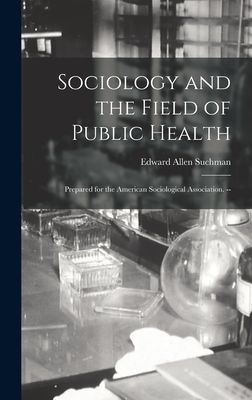 Sociology and the Field of Public Health: Prepared for the American Sociological Association. --