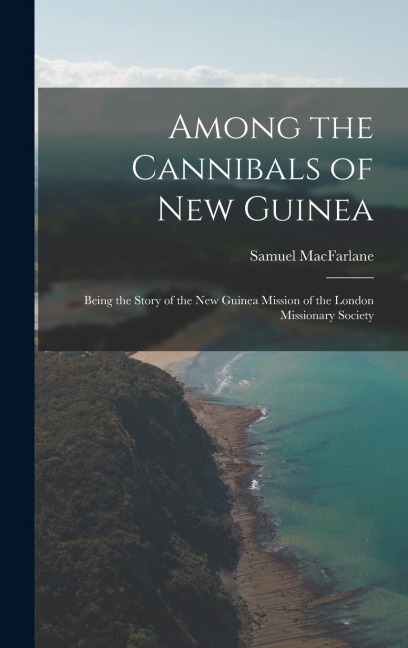 Among the Cannibals of New Guinea: Being the Story of the New Guinea Mission of the London Missionary Society