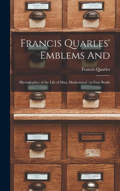 Francis Quarles Emblems and: Hieroglyphics of the Life of Man, Modernized: in Four Books