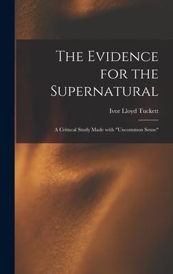 The Evidence for the Supernatural: a Critucal Study Made With "uncommon Sense"