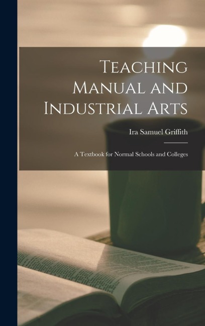 Teaching Manual and Industrial Arts: a Textbook for Normal Schools and Colleges