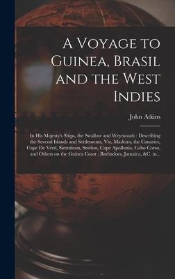 A Voyage to Guinea, Brasil and the West Indies; in His Majestys Ships, the Swallow and Weymouth: Describing the Several Islands and Settlements, Viz,