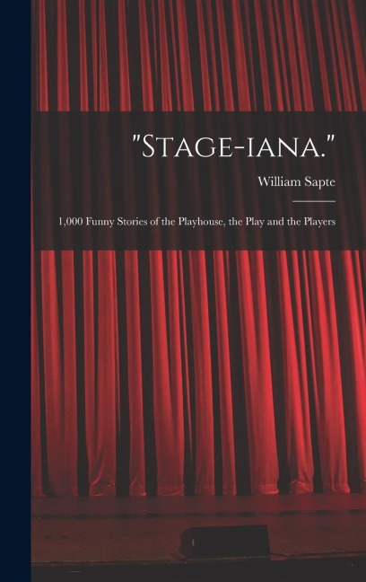 "Stage-iana.": 1,000 Funny Stories of the Playhouse, the Play and the Players
