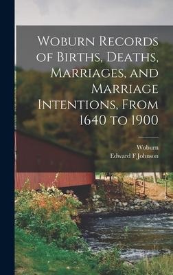 Woburn Records of Births, Deaths, Marriages, and Marriage Intentions, From 1640 to 1900