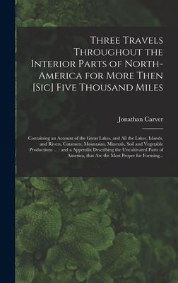 Three Travels Throughout the Interior Parts of North-America for More Then [sic] Five Thousand Miles [microform]: Containing an Account of the Great Lakes, and All the Lakes, Islands, and Rivers, Cataracts, Mountains, Minerals, Soil and Vegetable...