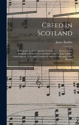Creed in Scotland: an Exposition of the Apostles' Creed; With Extracts From Archbishop Hamilton's Catechism of 1552, John Calvin's Catech
