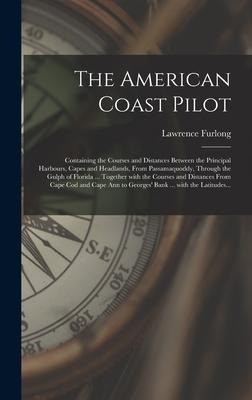The American Coast Pilot [microform]: Containing the Courses and Distances Between the Principal Harbours, Capes and Headlands, From Passamaquoddy, Th