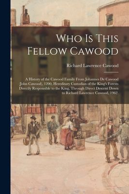 Who is This Fellow Cawood: a History of the Cawood Family From Johannes De Cawood (John Cawood), 1200, Hereditary Custodian of the Kings Forests Directly Responsible to the King, Through Direct Descent Down to Richard Lawrence Cawood, 1962.
