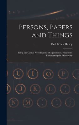 Persons, Papers and Things: Being the Casual Recollections of a Journalist, With Some Flounderings in Philosophy