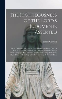 The Righteousness of the Lords Judgments Asserted: or, A Call to Such as Love to Fare Sumptuously Every Day ... a Hint to Merchants, Traders, and Lawyers; and to Such as (in Babels Language) Are Called the Nobility and Gentry; but Above All, To...
