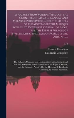 A Journey From Madras Through the Countries of Mysore, Canara, and Malabar, Performed Under the Orders of the Most Noble the Marquis Wellesley, Governor General of India, for the Express Purpose of Investigating the State of Agriculture, Arts, And...; v. 