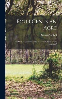 Four Cents an Acre: the Story of Louisiana Under the French, From Notre Louisiane