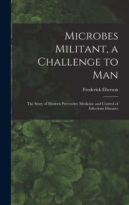 Microbes Militant, a Challenge to Man; the Story of Modern Preventive Medicine and Control of Infectious Diseases