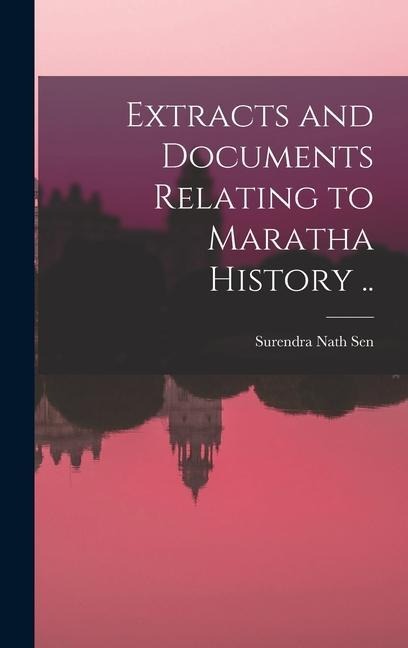 Extracts and Documents Relating to Maratha History [microform] ..