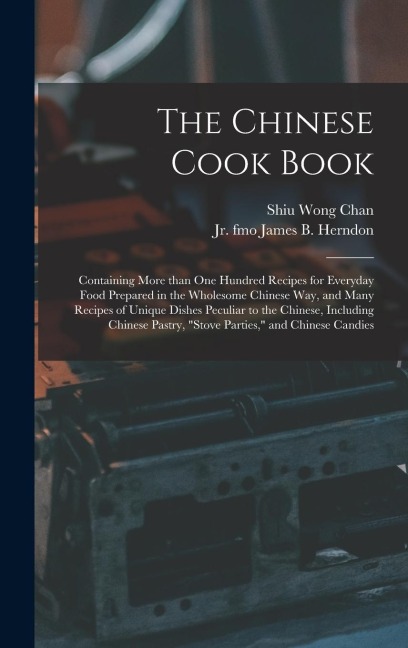 The Chinese Cook Book: Containing More Than One Hundred Recipes for Everyday Food Prepared in the Wholesome Chinese Way, and Many Recipes of Unique Dishes Peculiar to the Chinese, Including Chinese Pastry, "stove Parties," and Chinese Candies