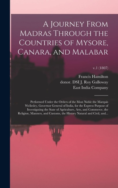 A Journey From Madras Through the Countries of Mysore, Canara, and Malabar: Performed Under the Orders of the Most Noble the Marquis Wellesley, Governor General of India, for the Express Purpose of Investigating the State of Agriculture, Arts, And...; v.1