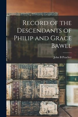 Record of the Descendants of Philip and Grace Bawel
