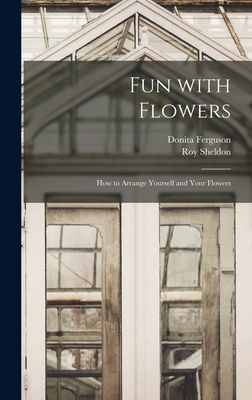 Fun With Flowers; How to Arrange Yourself and Your Flowers