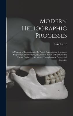 Modern Heliographic Processes: a Manual of Instruction in the Art of Reproducing Drawings, Engravings, Manuscripts, Etc., by the Action of Light; for
