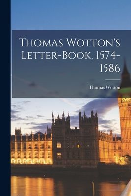 Thomas Wottons Letter-book, 1574-1586