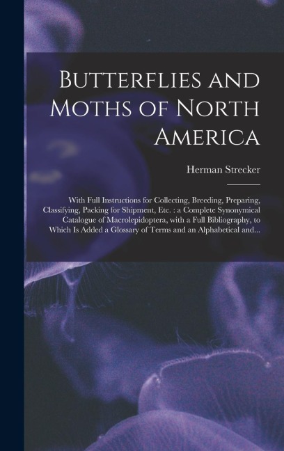 Butterflies and Moths of North America [microform]: With Full Instructions for Collecting, Breeding, Preparing, Classifying, Packing for Shipment, Etc.: a Complete Synonymical Catalogue of Macrolepidoptera, With a Full Bibliography, to Which is Added...