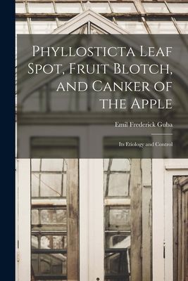 Phyllosticta Leaf Spot, Fruit Blotch, and Canker of the Apple: Its Etiology and Control