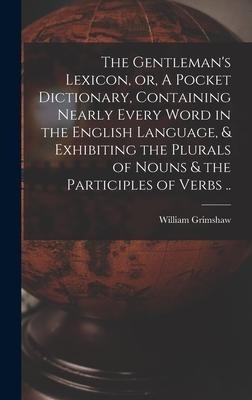 The Gentleman's Lexicon, or, A Pocket Dictionary, Containing Nearly Every Word in the English Language, & Exhibiting the Plurals of Nouns & the Partic
