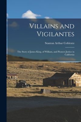 Villains and Vigilantes; the Story of James King, of William, and Pioneer Justice in California