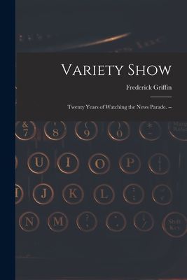 Variety Show: Twenty Years of Watching the News Parade. --
