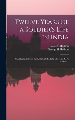 Twelve Years of a Soldiers Life in India: Being Extracts From the Letters of the Late Major W. S. R. Hodson ..