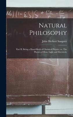Natural Philosophy [microform]: Part II, Being a Hand-book of Chemical Physics, or, The Physics of Heat, Light and Electricity