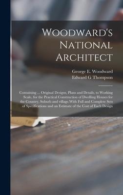 Woodwards National Architect; Containing ... Original Designs, Plans and Details, to Working Scale, for the Practical Construction of Dwelling Houses