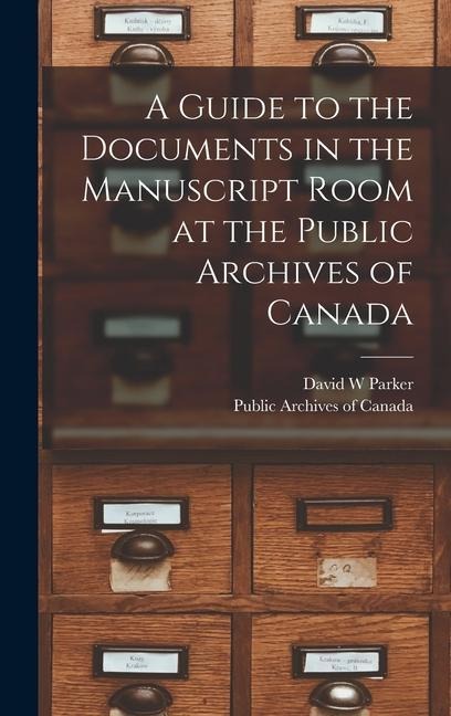 A Guide to the Documents in the Manuscript Room at the Public Archives of Canada [microform]