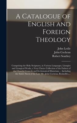 A Catalogue of English and Foreign Theology [microform]: Comprising the Holy Scriptures, in Various Languages, Liturgies and Liturgical Works, a Very Choice Collection of the Fathers of the Church, Councils and Ecclesiastical Historians ... Including...