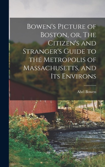 Bowens Picture of Boston, or, The Citizens and Strangers Guide to the Metropolis of Massachusetts, and Its Environs