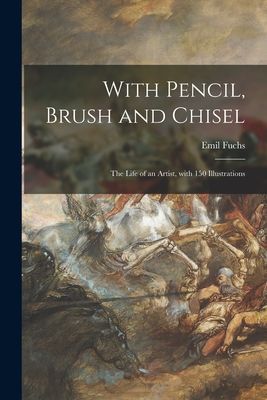With Pencil, Brush and Chisel: the Life of an Artist, With 150 Illustrations