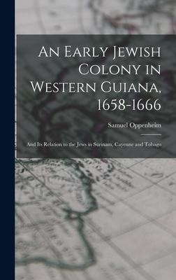 An Early Jewish Colony in Western Guiana, 1658-1666: and Its Relation to the Jews in Surinam, Cayenne and Tobago