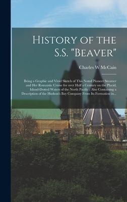 History of the S.S. "Beaver" [microform]: Being a Graphic and Vivid Sketch of This Noted Pioneer Steamer and Her Romantic Cruise for Over Half a Centu