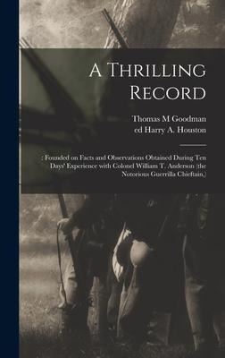 A Thrilling Record: : Founded on Facts and Observations Obtained During Ten Days Experience With Colonel William T. Anderson (the Notorious Guerrilla Chieftain, )