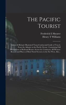 The Pacific Tourist: Adams & Bishops Illustrated Trans-continental Guide of Travel, From the Atlantic to the Pacific Ocean: Containing Ful