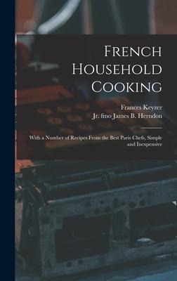French Household Cooking: With a Number of Recipes From the Best Paris Chefs, Simple and Inexpensive