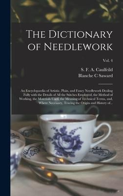 The Dictionary of Needlework: an Encyclopaedia of Artistic, Plain, and Fancy Needlework Dealing Fully With the Details of All the Stitches Employed,