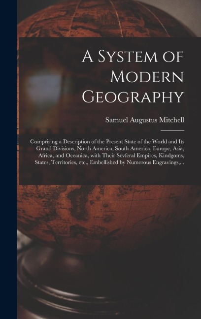 A System of Modern Geography [microform]: Comprising a Description of the Present State of the World and Its Grand Divisions, North America, South America, Europe, Asia, Africa, and Oceanica, With Their Sevferal Empires, Kindgoms, States, Territories, ...