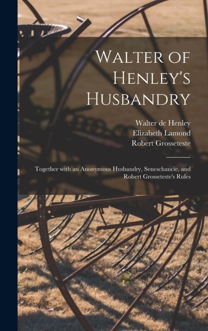 Walter of Henleys Husbandry: Together With an Anonymous Husbandry, Seneschaucie, and Robert Grossetestes Rules