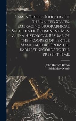 Lambs Textile Industry of the United States [microform], Embracing Biographical Sketches of Prominent Men and a Historical Résumé of the Progress of Textile Manufacture From the Earliest Records to the Present Time;