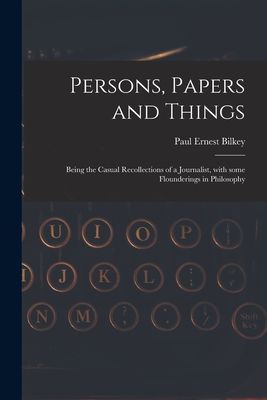 Persons, Papers and Things: Being the Casual Recollections of a Journalist, With Some Flounderings in Philosophy