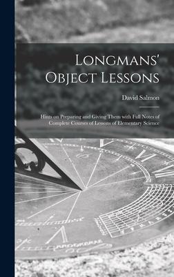 Longmans Object Lessons: Hints on Preparing and Giving Them With Full Notes of Complete Courses of Lessons of Elementary Science