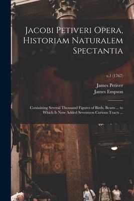 Jacobi Petiveri Opera, Historiam Naturalem Spectantia: Containing Several Thousand Figures of Birds, Beasts ... to Which is Now Added Seventeen Curiou