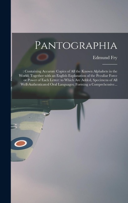 Pantographia;: Containing Accurate Copies of All the Known Alphabets in the World; Together With an English Explanation of the Peculiar Force or Power of Each Letter: to Which Are Added, Specimens of All Well-authenticated Oral Languages; Forming A...