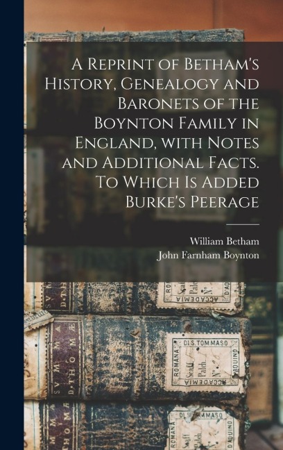A Reprint of Bethams History, Genealogy and Baronets of the Boynton Family in England, With Notes and Additional Facts. To Which is Added Burkes Pee